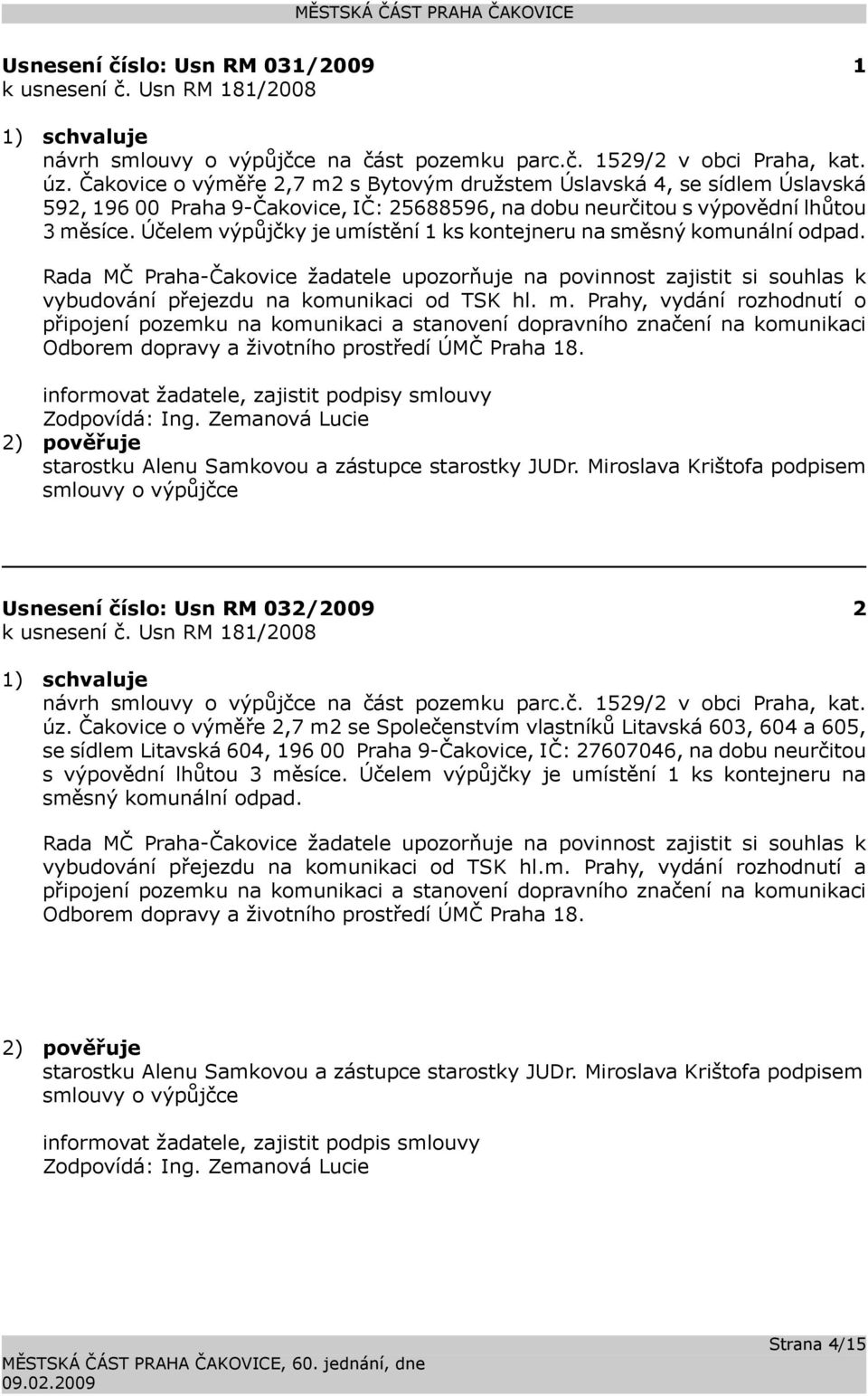 Účelem výpůjčky je umístění 1 ks kontejneru na směsný komunální odpad. Rada MČ Praha-Čakovice žadatele upozorňuje na povinnost zajistit si souhlas k vybudování přejezdu na komunikaci od TSK hl. m.