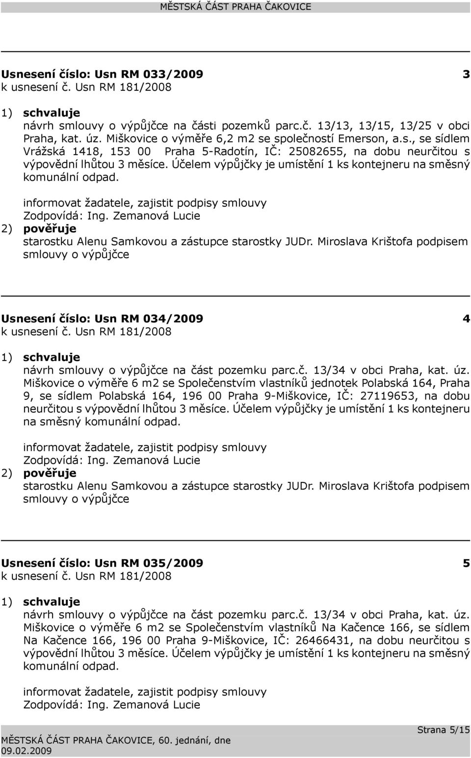 Miroslava Krištofa podpisem smlouvy o výpůjčce Usnesení číslo: 034/2009 4 k usnesení č. 181/2008 návrh smlouvy o výpůjčce na část pozemku parc.č. 13/34 v obci Praha, kat. úz.