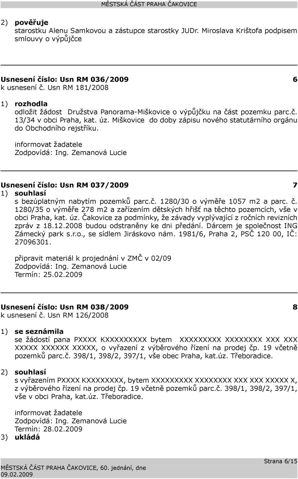 Miškovice do doby zápisu nového statutárního orgánu do Obchodního rejstříku. informovat žadatele Usnesení číslo: 037/2009 7 1) souhlasí s bezúplatným nabytím pozemků parc.č. 1280/30 o výměře 1057 m2 a parc.