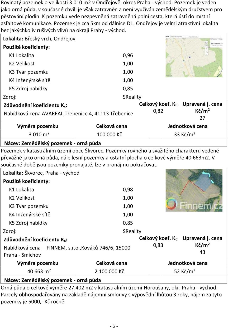 K pozemku vede nezpevněná zatravněná polní cesta, která ústí do místní asfaltové komunikace. Pozemek je cca 5km od dálnice D1.