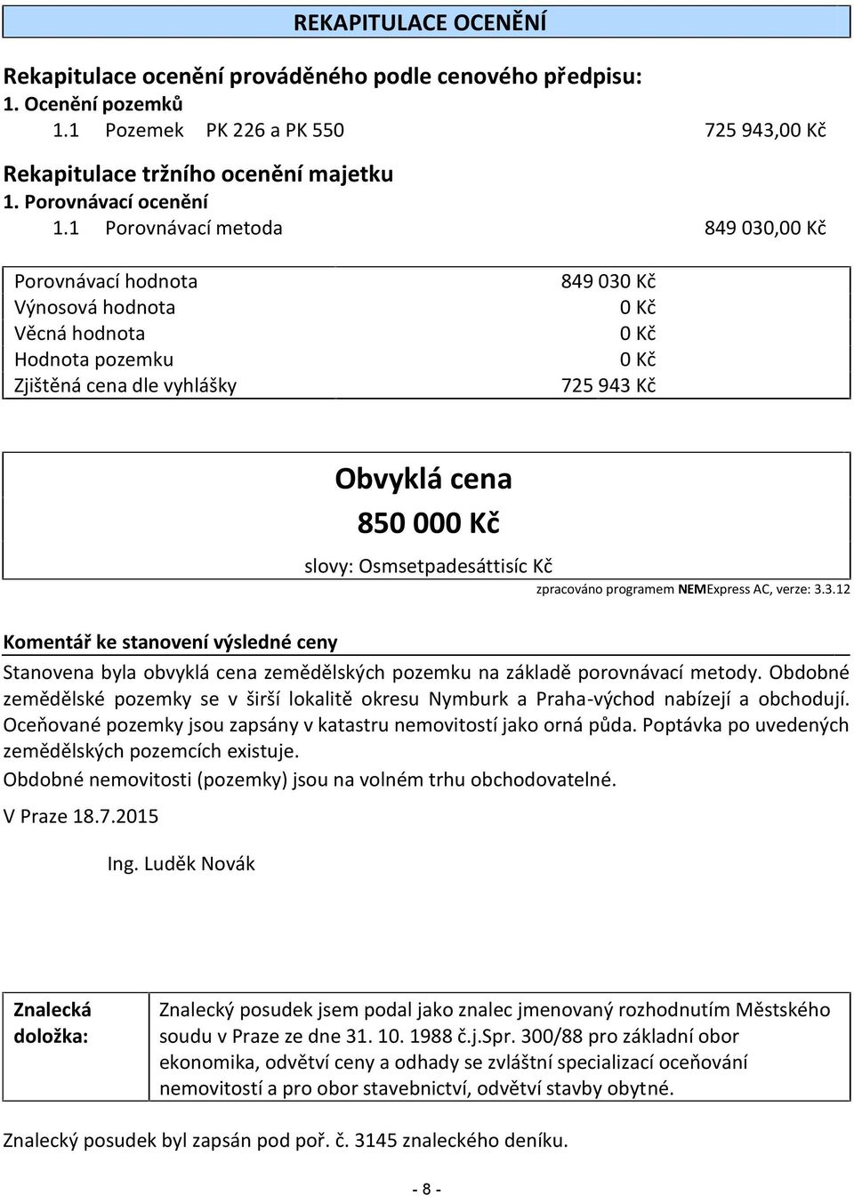 1 Porovnávací metoda 849 030,00 Kč Porovnávací hodnota Výnosová hodnota Věcná hodnota Hodnota pozemku Zjištěná cena dle vyhlášky 849 030 Kč 0 Kč 0 Kč 0 Kč 725 943 Kč Obvyklá cena 850 000 Kč slovy: