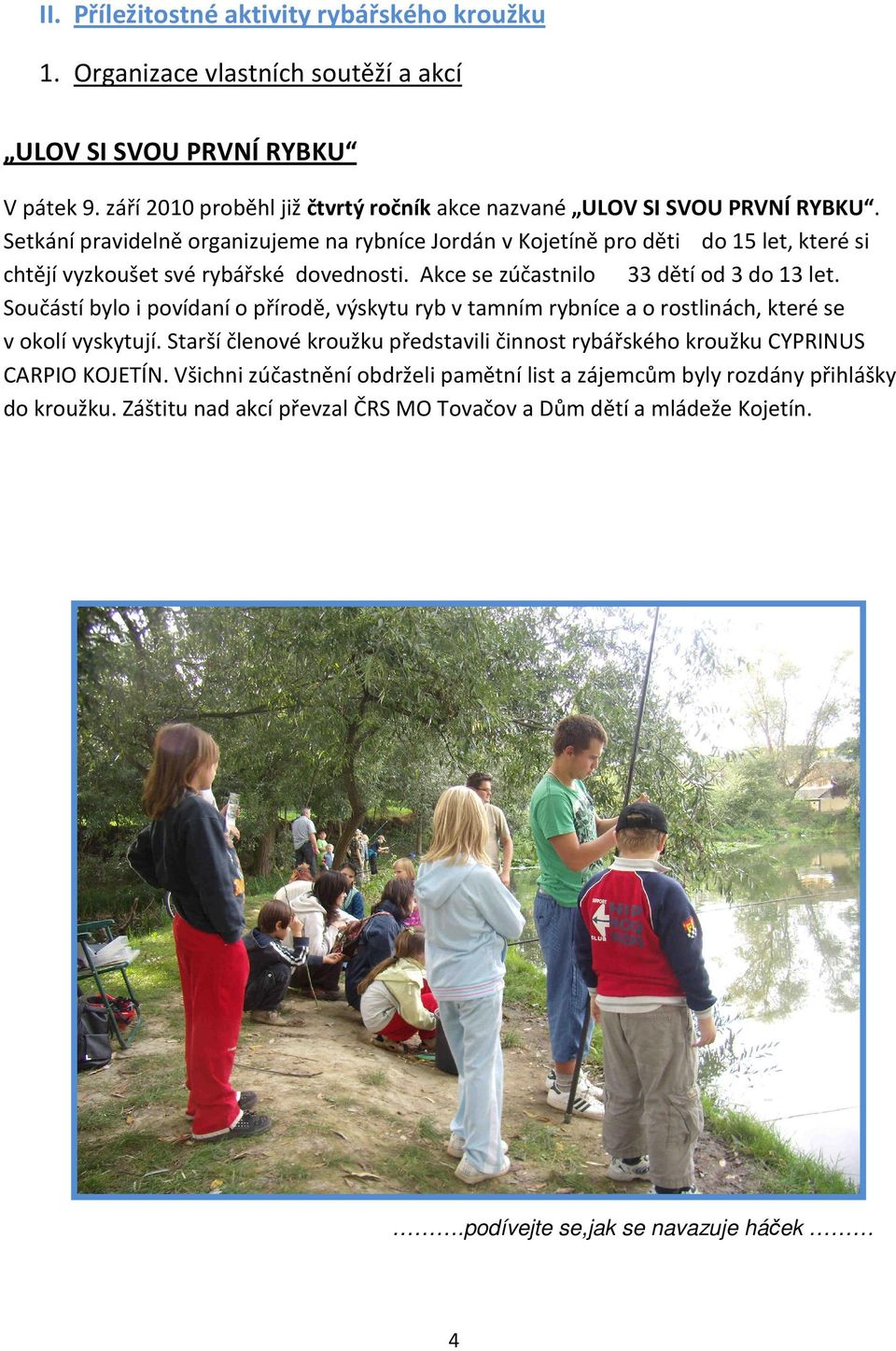 Setkání pravidelně organizujeme na rybníce Jordán v Kojetíně pro děti do 15 let, které si chtějí vyzkoušet své rybářské dovednosti. Akce se zúčastnilo 33 dětí od 3 do 13 let.