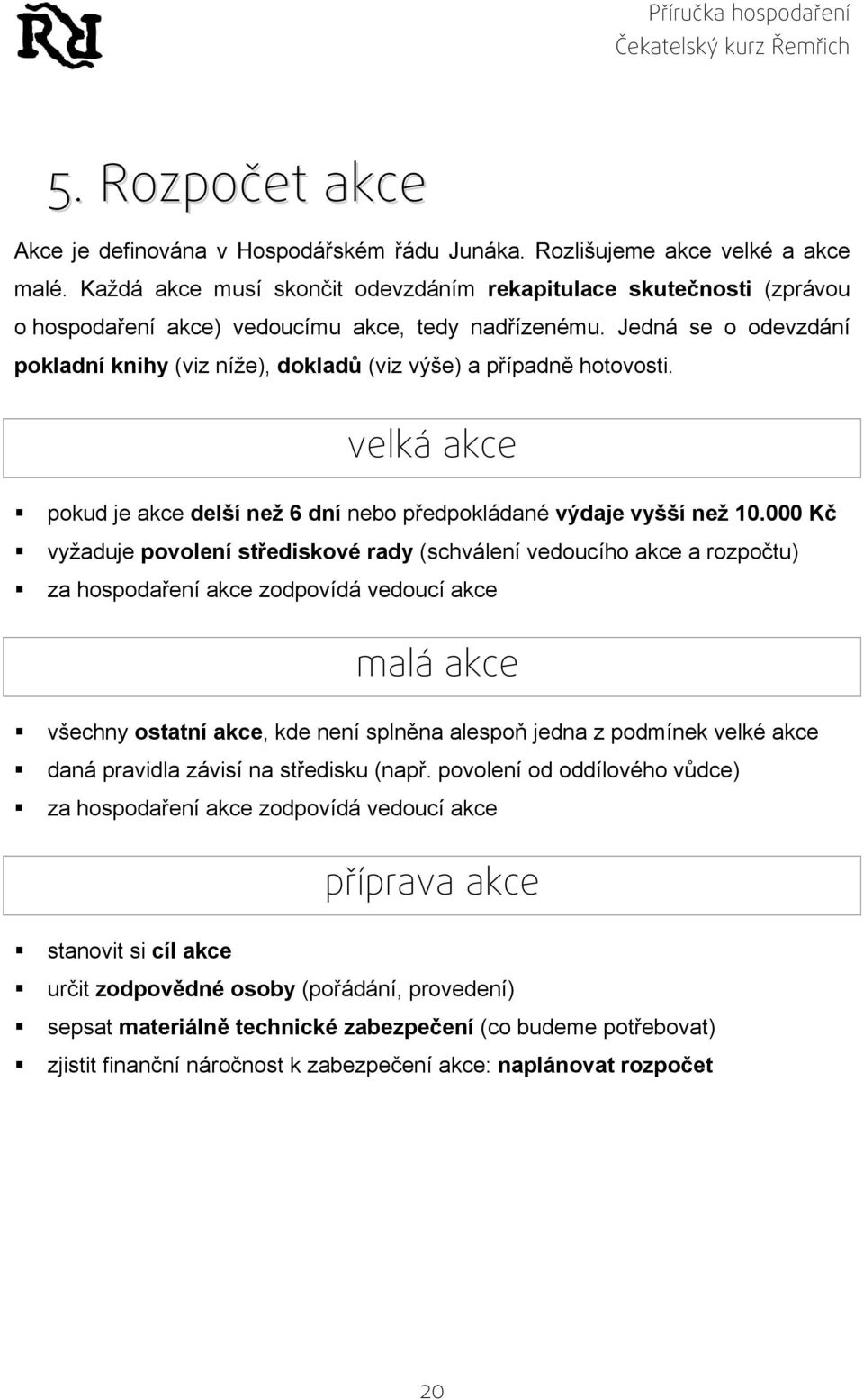 Jedná se o odevzdání pokladní knihy (viz níže), dokladů (viz výše) a případně hotovosti. velká akce pokud je akce delší než 6 dní nebo předpokládané výdaje vyšší než 10.