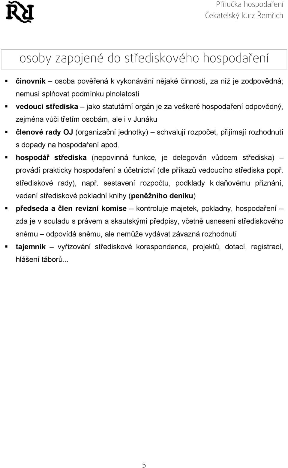 hospodář střediska (nepovinná funkce, je delegován vůdcem střediska) provádí prakticky hospodaření a účetnictví (dle příkazů vedoucího střediska popř. střediskové rady), např.