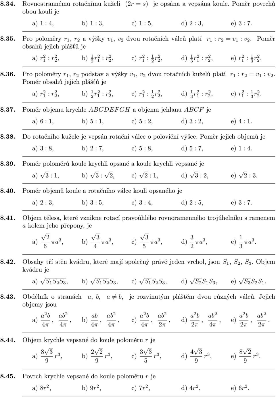 Poměr obsahů jejich plášťů je r 1 : r b) 1 r 1 : r c) r 1 : 1 r d) 1 r 1 : r e) r 1 : 1 r. 8.7. Poměr objemu krychle ABCDEF GH a objemu jehlanu ABCF je : 1 b) 5 : 1 c) 5 : d) : e) 4 : 1. 8.8. Do rotačního kužele je vepsán rotační válec o poloviční výšce.