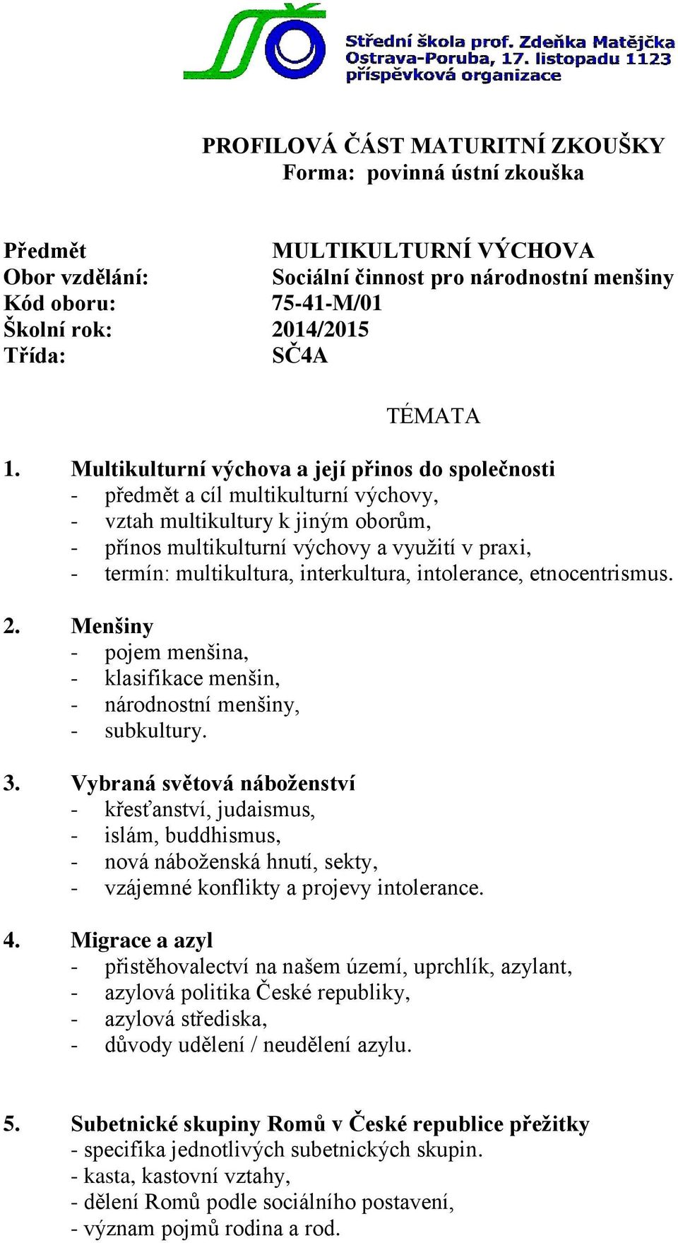 Multikulturní výchova a její přinos do společnosti - předmět a cíl multikulturní výchovy, - vztah multikultury k jiným oborům, - přínos multikulturní výchovy a využití v praxi, - termín: