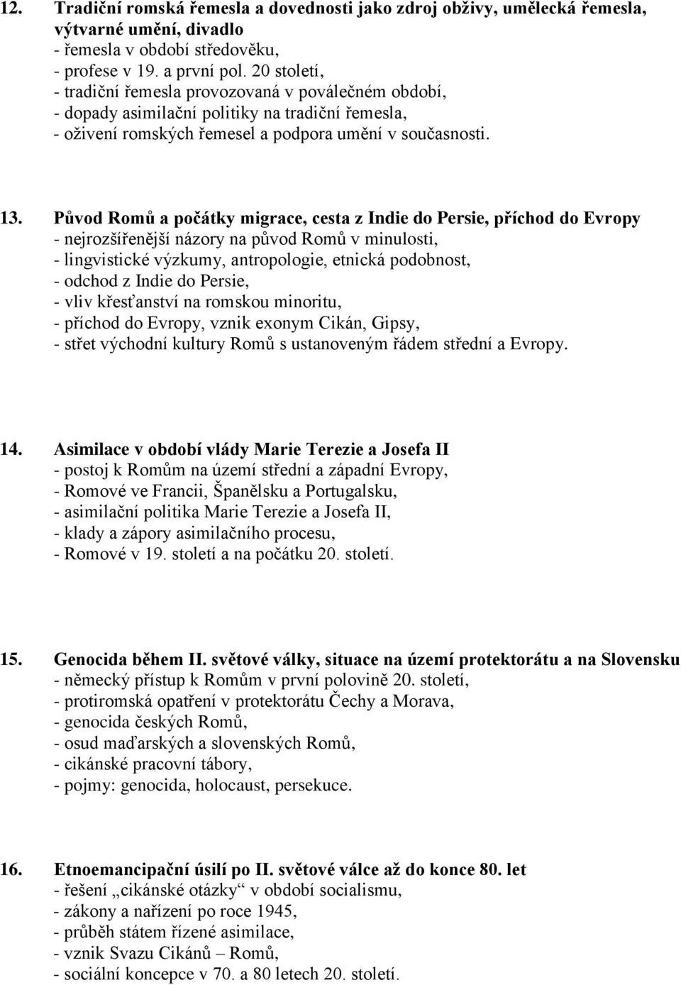 Původ Romů a počátky migrace, cesta z Indie do Persie, příchod do Evropy - nejrozšířenější názory na původ Romů v minulosti, - lingvistické výzkumy, antropologie, etnická podobnost, - odchod z Indie