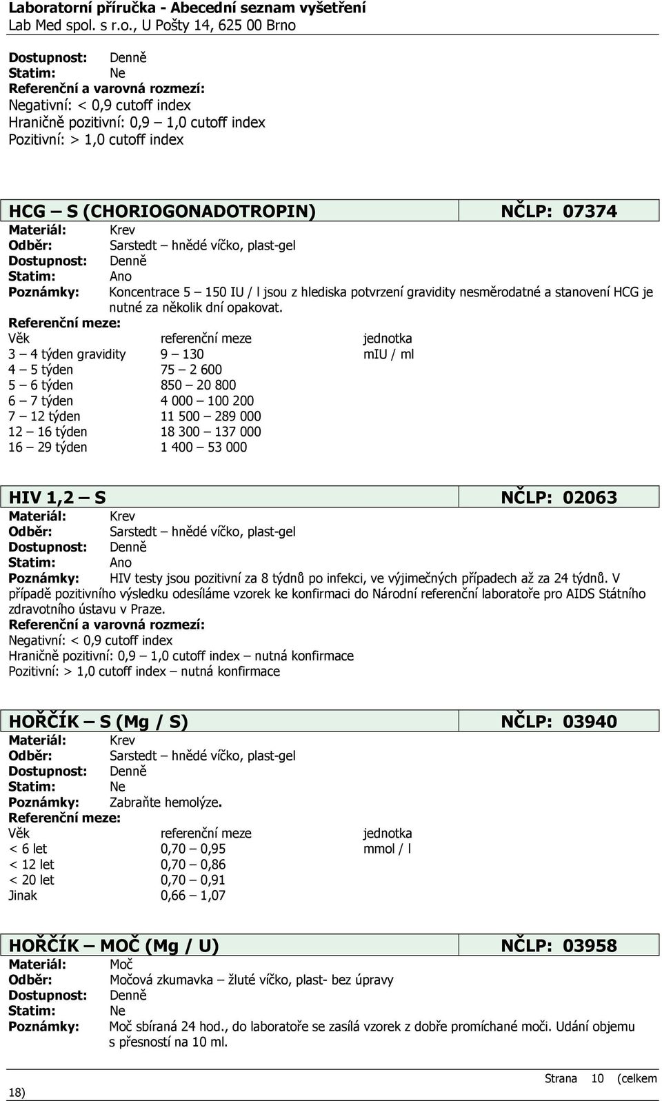 3 4 týden gravidity 9 130 miu / ml 4 5 týden 75 2 600 5 6 týden 850 20 800 6 7 týden 4 000 100 200 7 12 týden 11 500 289 000 12 16 týden 18 300 137 000 16 29 týden 1 400 53 000 HIV 1,2 S NČLP: 02063