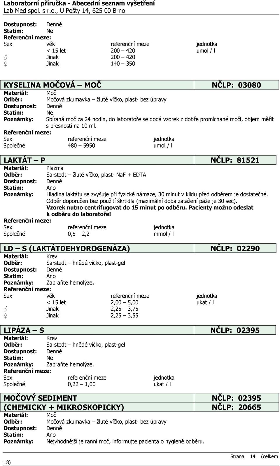 Společné 480 5950 umol / l LAKTÁT P NČLP: 81521 Plazma Sarstedt žluté víčko, plast- NaF + EDTA Ano Hladina laktátu se zvyšuje při fyzické námaze, 30 minut v klidu před odběrem je dostatečné.