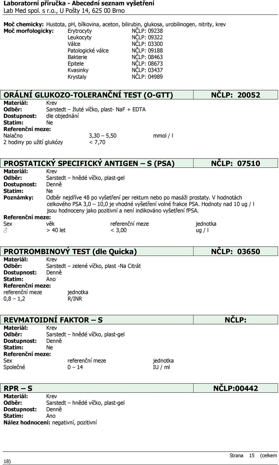 Nalačno 3,30 5,50 mmol / l 2 hodiny po užití glukózy < 7,70 PROSTATICKÝ SPECIFICKÝ ANTIGEN S (PSA) NČLP: 07510 Krev Sarstedt hnědé víčko, plast-gel Odběr nejdříve 48 po vyšetření per rektum nebo po