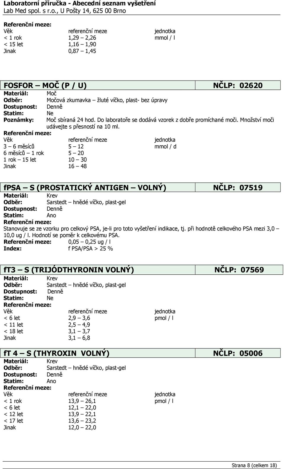 3 6 měsíců 5 12 mmol / d 6 měsíců 1 rok 5 20 1 rok 15 let 10 30 Jinak 16 48 fpsa S (PROSTATICKÝ ANTIGEN VOLNÝ) NČLP: 07519 Stanovuje se ze vzorku pro celkový PSA, je-li pro toto vyšetření indikace,