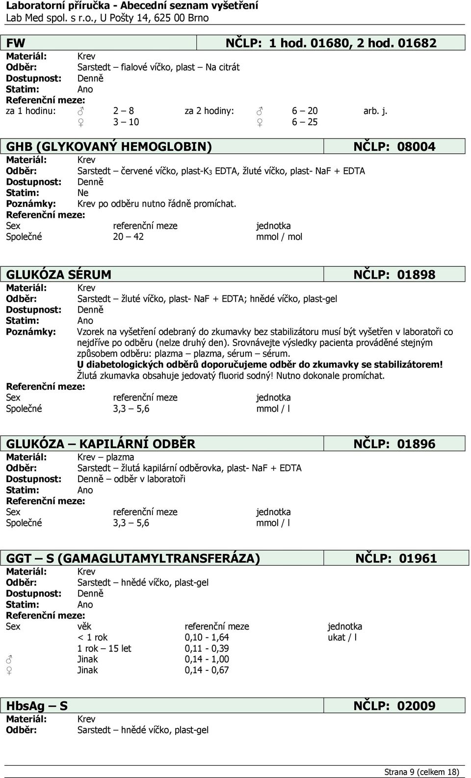 Společné 20 42 mmol / mol GLUKÓZA SÉRUM NČLP: 01898 Krev Sarstedt žluté víčko, plast- NaF + EDTA; hnědé víčko, plast-gel Ano Vzorek na vyšetření odebraný do zkumavky bez stabilizátoru musí být