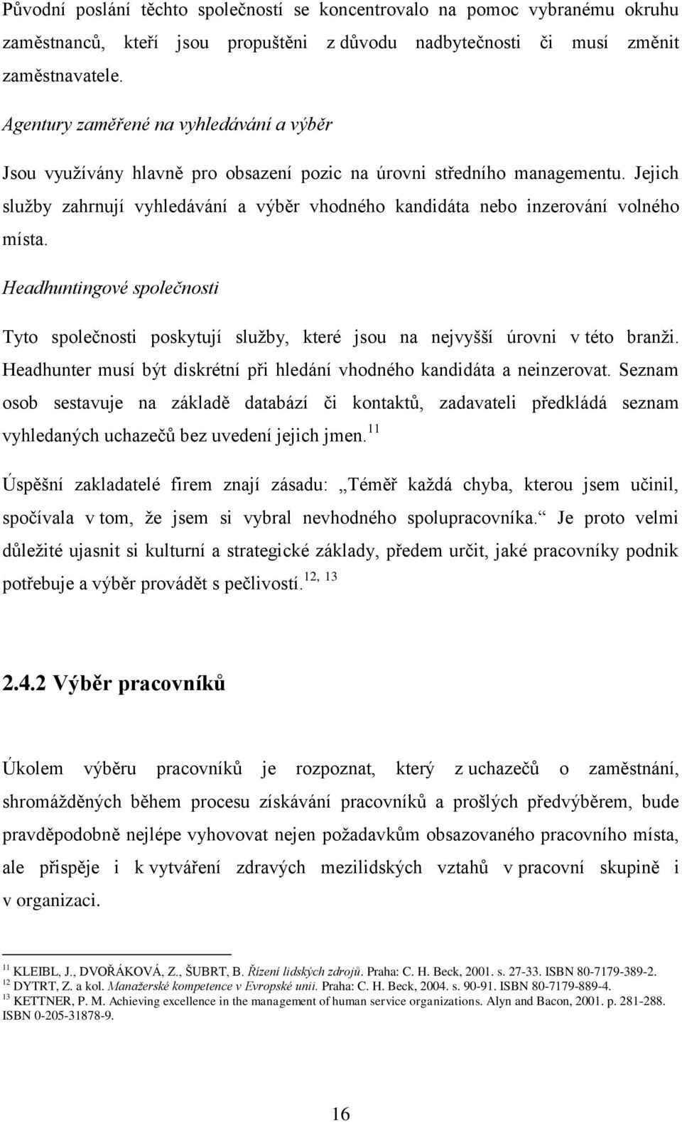 Jejich sluţby zahrnují vyhledávání a výběr vhodného kandidáta nebo inzerování volného místa. Headhuntingové společnosti Tyto společnosti poskytují sluţby, které jsou na nejvyšší úrovni v této branţi.