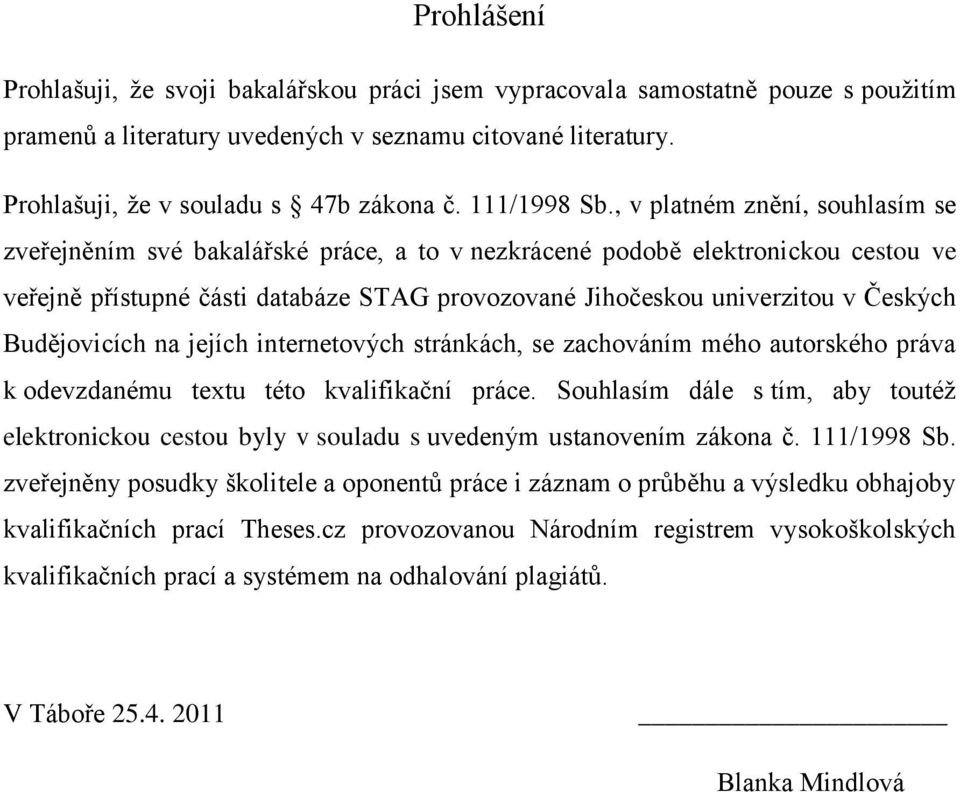 , v platném znění, souhlasím se zveřejněním své bakalářské práce, a to v nezkrácené podobě elektronickou cestou ve veřejně přístupné části databáze STAG provozované Jihočeskou univerzitou v Českých