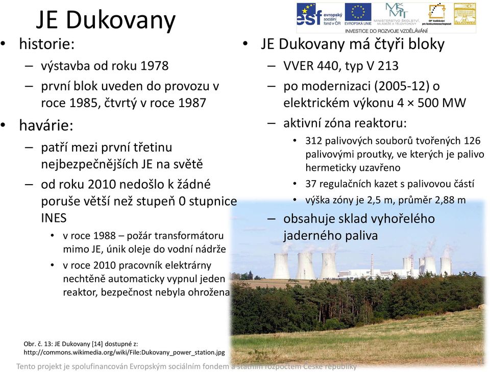nebyla ohrožena JE Dukovany má čtyři bloky VVER 440, typ V 213 po modernizaci (2005-12) o elektrickém výkonu 4 500 MW aktivní zóna reaktoru: 312 palivových souborů tvořených 126 palivovými proutky,