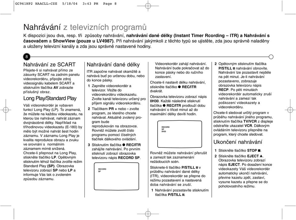 Př nahrávání jakýmkol z těchto typů se ujstěte, zda jsou správně naladěny a uloženy televzní kanály a zda jsou správně nastavené hodny.