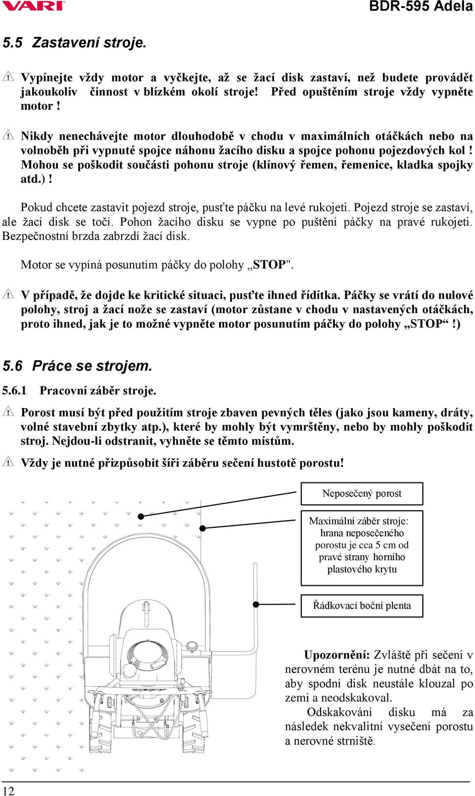 Mohou se poškodit součásti pohonu stroje (klínový řemen, řemenice, kladka spojky atd.)! Pokud chcete zastavit pojezd stroje, pusťte páčku na levé rukojeti.