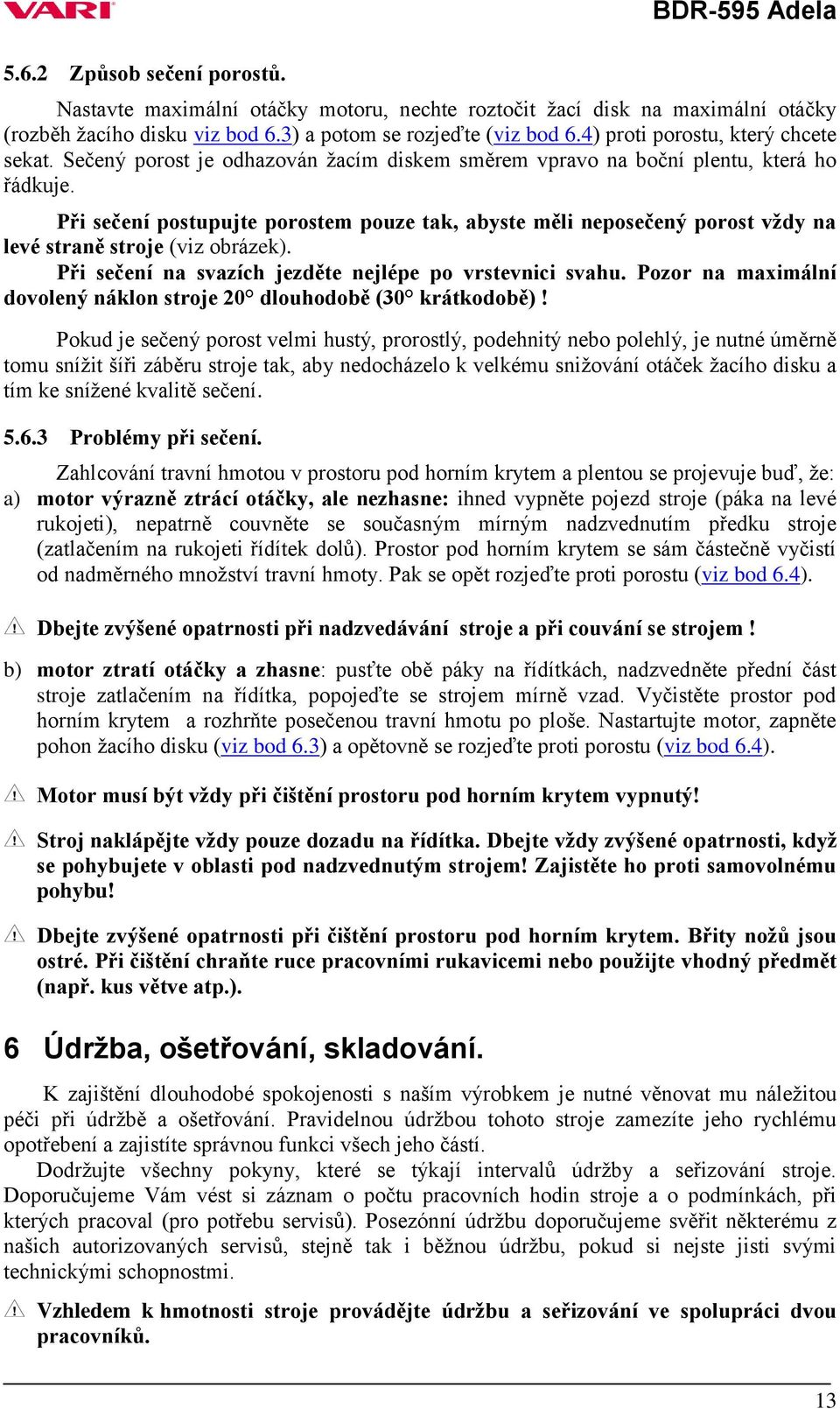 Při sečení postupujte porostem pouze tak, abyste měli neposečený porost vždy na levé straně stroje (viz obrázek). Při sečení na svazích jezděte nejlépe po vrstevnici svahu.