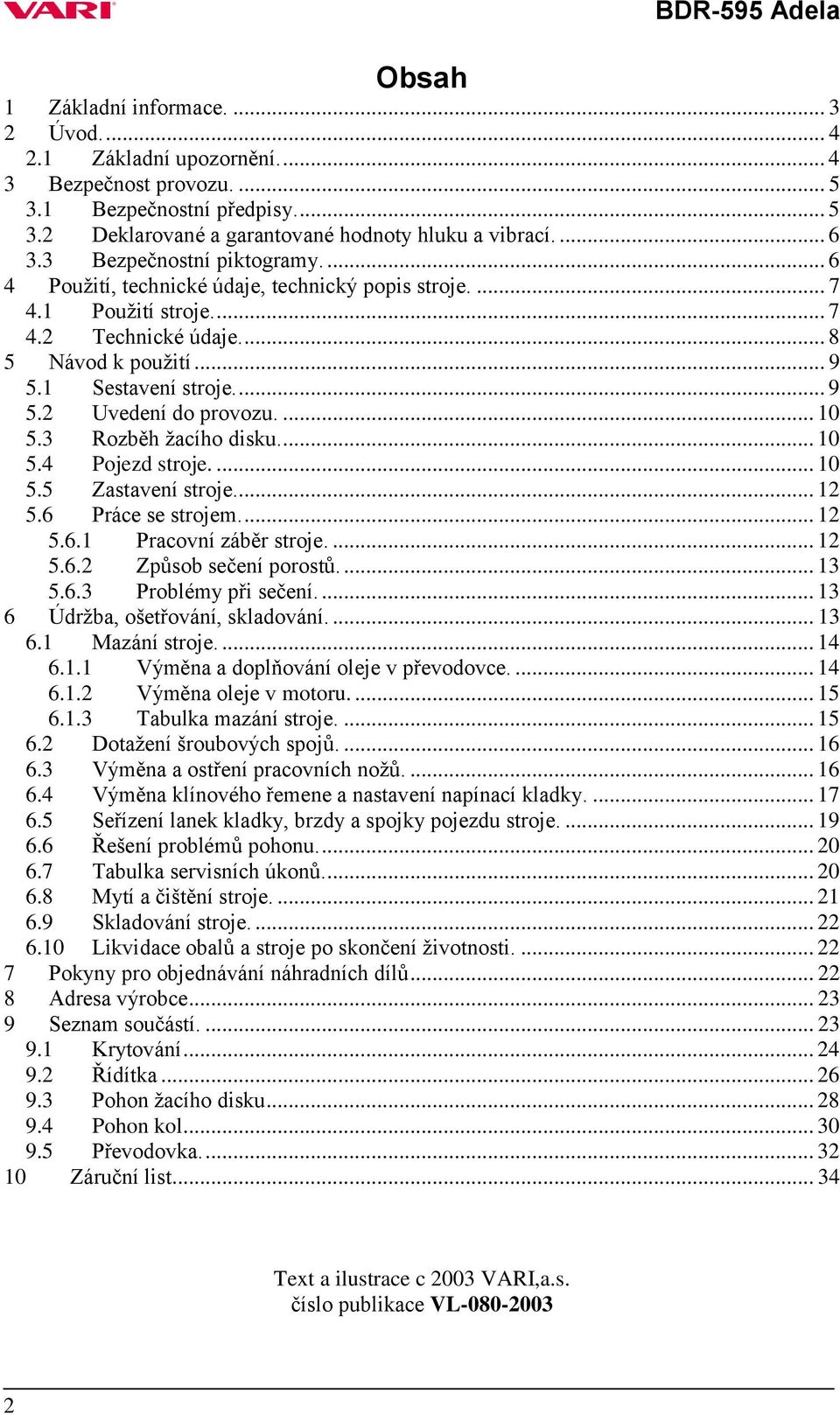 ... 10 5.3 Rozběh ţacího disku.... 10 5.4 Pojezd stroje.... 10 5.5 Zastavení stroje... 12 5.6 Práce se strojem.... 12 5.6.1 Pracovní záběr stroje.... 12 5.6.2 Způsob sečení porostů.... 13 5.6.3 Problémy při sečení.