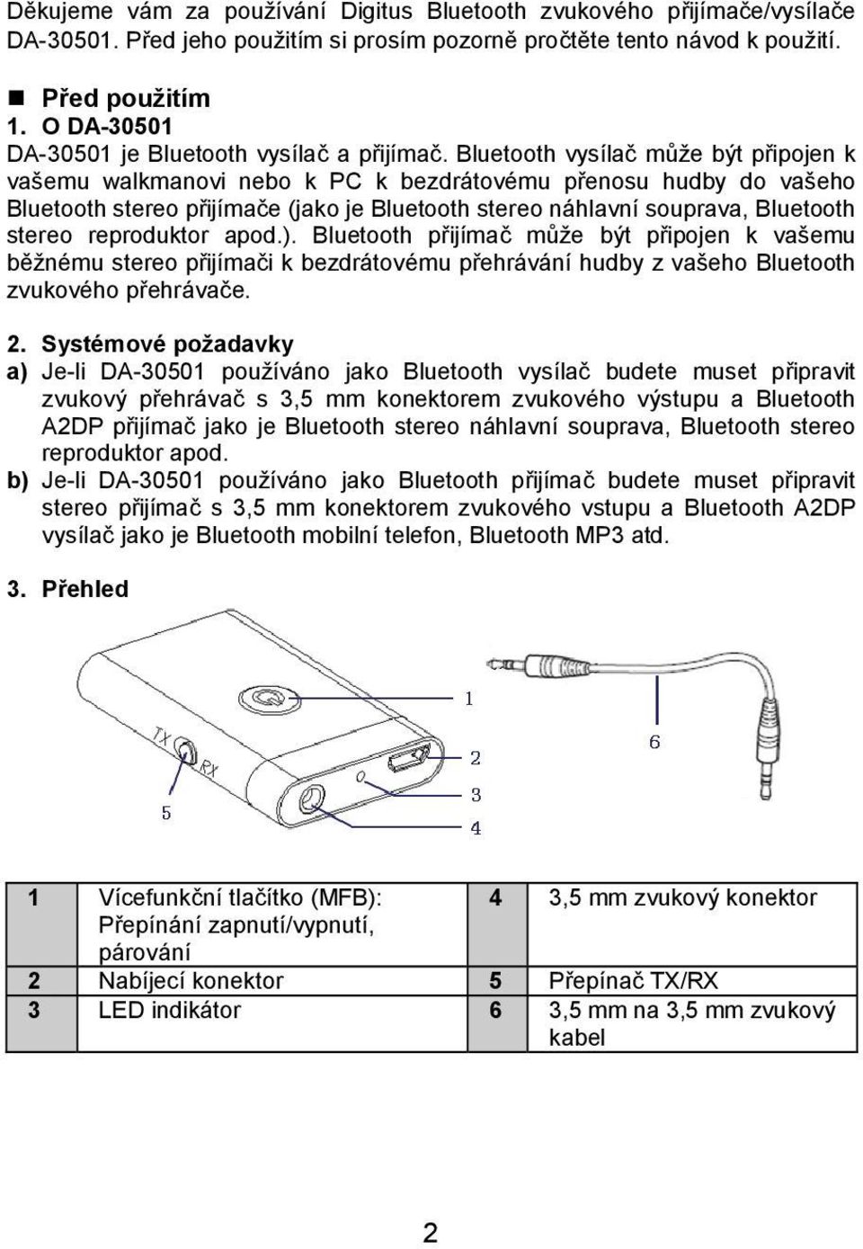 Bluetooth vysílač může být připojen k vašemu walkmanovi nebo k PC k bezdrátovému přenosu hudby do vašeho Bluetooth stereo přijímače (jako je Bluetooth stereo náhlavní souprava, Bluetooth stereo