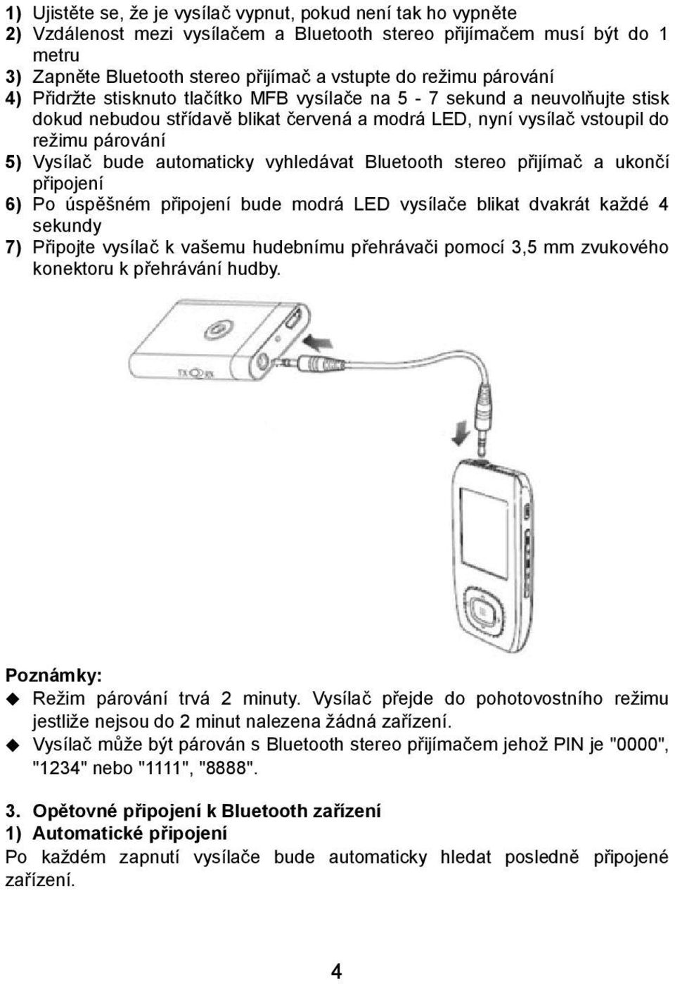 automaticky vyhledávat Bluetooth stereo přijímač a ukončí připojení 6) Po úspěšném připojení bude modrá LED vysílače blikat dvakrát každé 4 sekundy 7) Připojte vysílač k vašemu hudebnímu přehrávači