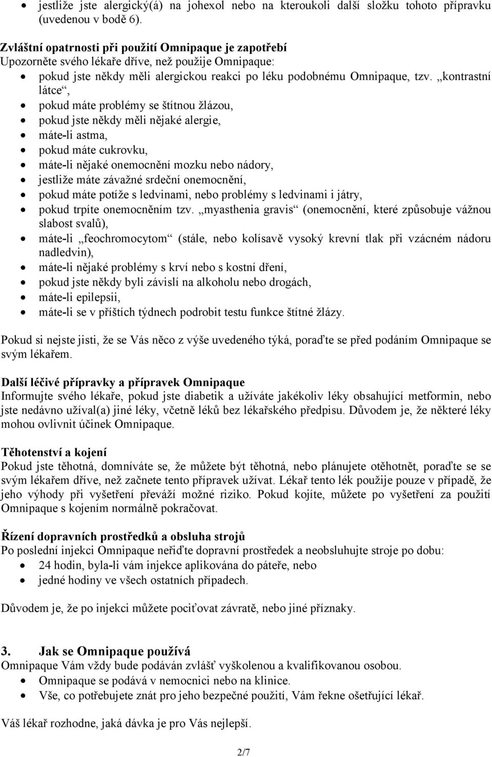 kontrastní látce, pokud máte problémy se štítnou žlázou, pokud jste někdy měli nějaké alergie, máte-li astma, pokud máte cukrovku, máte-li nějaké onemocnění mozku nebo nádory, jestliže máte závažné