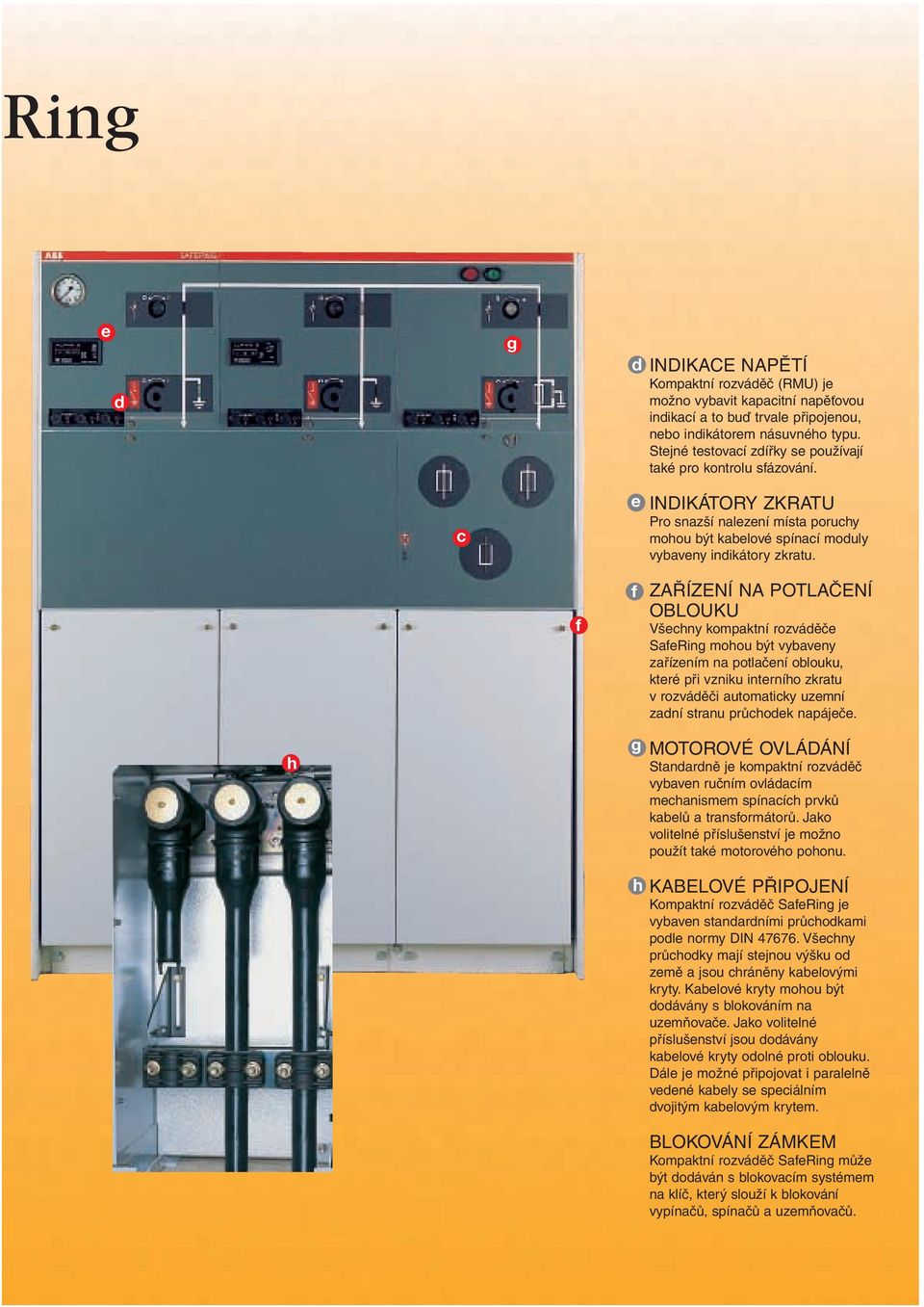 f f ZAŘÍZENÍ NA POTLAČENÍ OBLOUKU Všechny kompaktní rozváděče SafeRing mohou být vybaveny zařízením na potlačení oblouku, které při vzniku interního zkratu v rozváděči automaticky uzemní zadní stranu