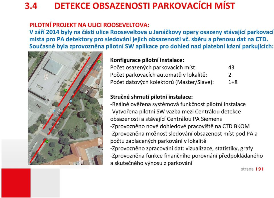 Současně byla zprovozněna pilotní SW aplikace pro dohled nad platební kázní parkujících: Konfigurace pilotní instalace: Počet osazených parkovacích míst: 43 Počet parkovacích automatů v lokalitě: 2