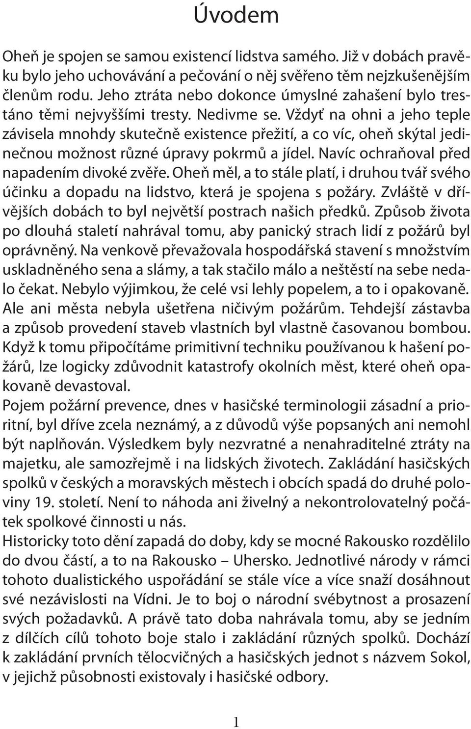 Vždyť na ohni a jeho teple závisela mnohdy skutečně existence přežití, a co víc, oheň skýtal jedinečnou možnost různé úpravy pokrmů a jídel. Navíc ochraňoval před napadením divoké zvěře.