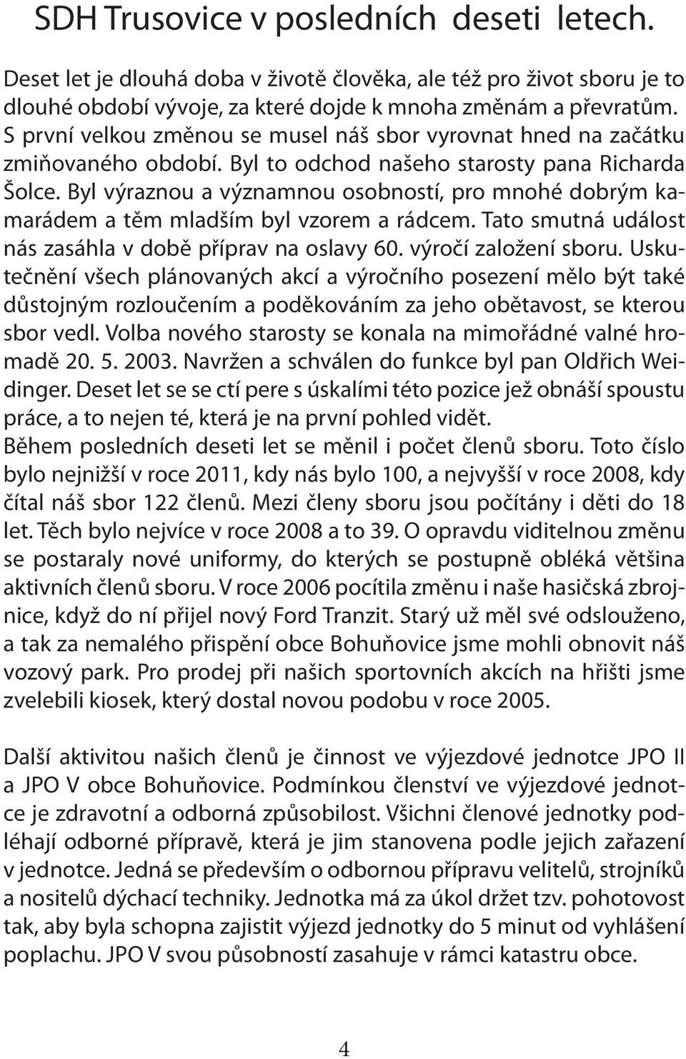 Byl výraznou a významnou osobností, pro mnohé dobrým kamarádem a těm mladším byl vzorem a rádcem. Tato smutná událost nás zasáhla v době příprav na oslavy 60. výročí založení sboru.