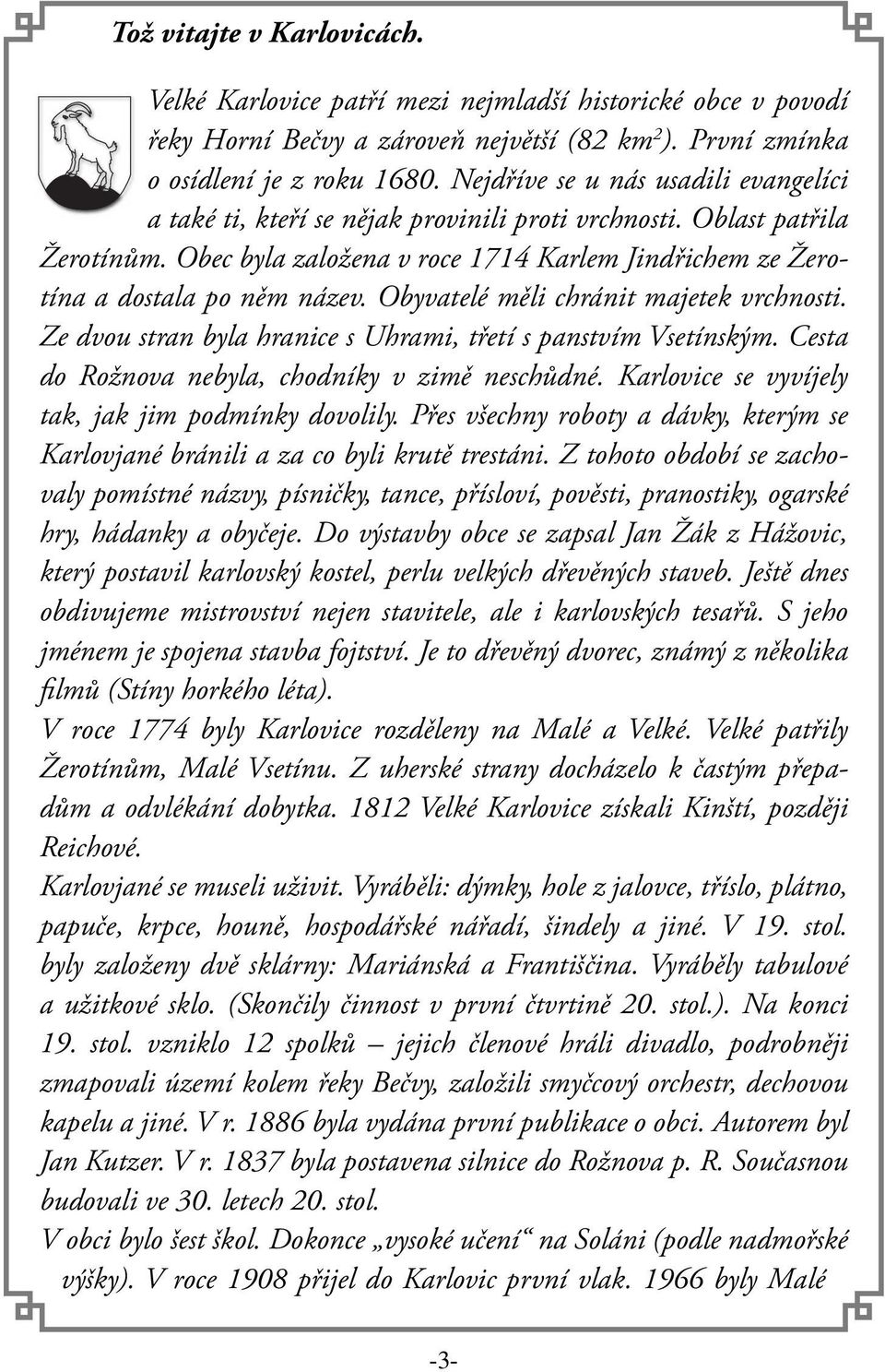Obyvatelé měli chránit majetek vrchnosti. Ze dvou stran byla hranice s Uhrami, třetí s panstvím Vsetínským. Cesta do Rožnova nebyla, chodníky v zimě neschůdné.
