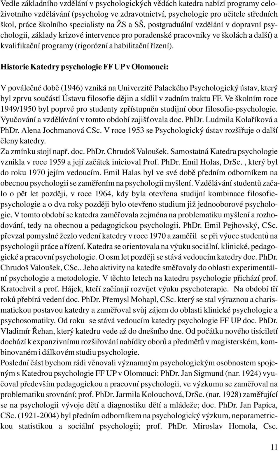 Historie Katedry psychologie FF UP v Olomouci: V poválečné době (1946) vzniká na Univerzitě Palackého Psychologický ústav, který byl zprvu součástí Ústavu filosofie dějin a sídlil v zadním traktu FF.