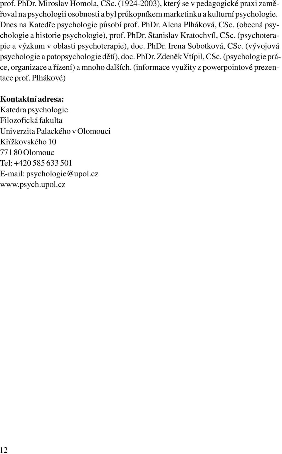 (psychoterapie a výzkum v oblasti psychoterapie), doc. PhDr. Irena Sobotková, CSc. (vývojová psychologie a patopsychologie dětí), doc. PhDr. Zdeněk Vtípil, CSc.