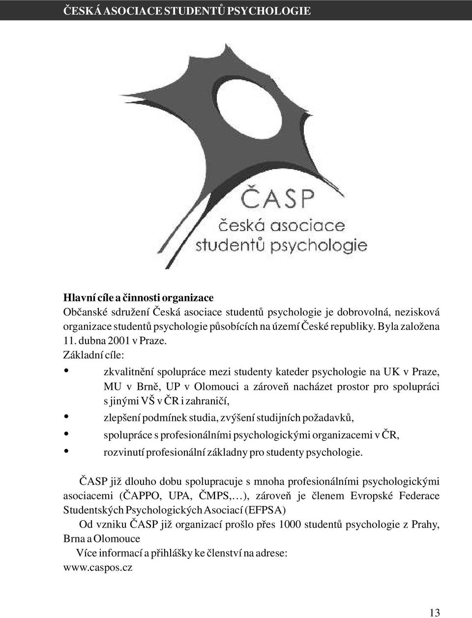 Základní cíle: zkvalitnění spolupráce mezi studenty kateder psychologie na UK v Praze, MU v Brně, UP v Olomouci a zároveň nacházet prostor pro spolupráci s jinými VŠ v ČR i zahraničí, zlepšení