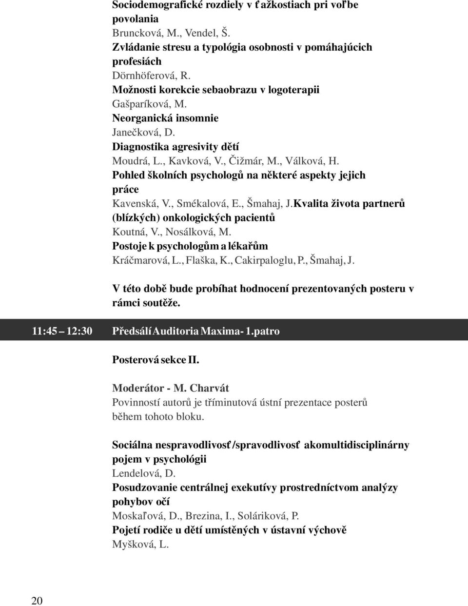Pohled školních psychologů na některé aspekty jejich práce Kavenská, V., Smékalová, E., Šmahaj, J. Kvalita života partnerů (blízkých) onkologických pacientů Koutná, V., Nosálková, M.