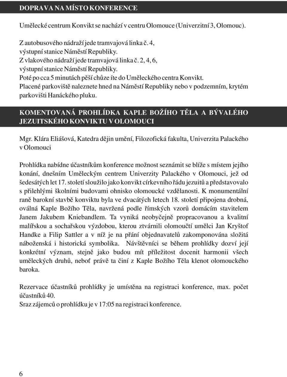 Placené parkoviště naleznete hned na Náměstí Republiky nebo v podzemním, krytém parkovišti Hanáckého pluku. KOMENTOVANÁ PROHLÍDKA KAPLE BOŽÍHO TĚLA A BÝVALÉHO JEZUITSKÉHO KONVIKTU V OLOMOUCI Mgr.