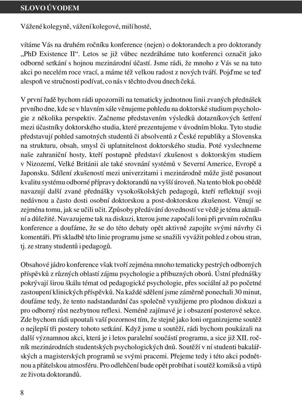 Jsme rádi, že mnoho z Vás se na tuto akci po necelém roce vrací, a máme též velkou radost z nových tváří. Pojďme se teď alespoň ve stručnosti podívat, co nás v těchto dvou dnech čeká.