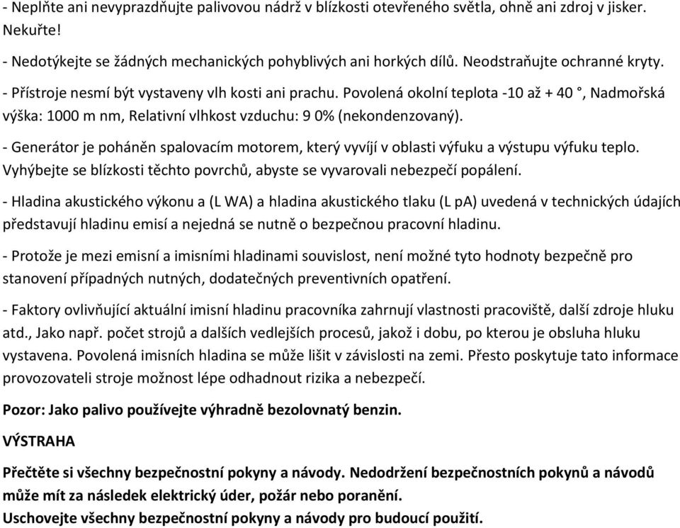 - Generátor je poháněn spalovacím motorem, který vyvíjí v oblasti výfuku a výstupu výfuku teplo. Vyhýbejte se blízkosti těchto povrchů, abyste se vyvarovali nebezpečí popálení.