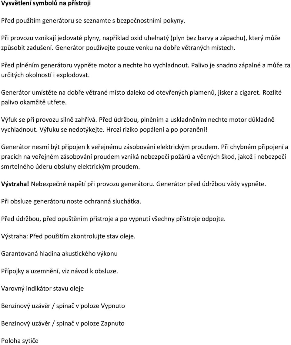 Před plněním generátoru vypněte motor a nechte ho vychladnout. Palivo je snadno zápalné a může za určitých okolností i explodovat.