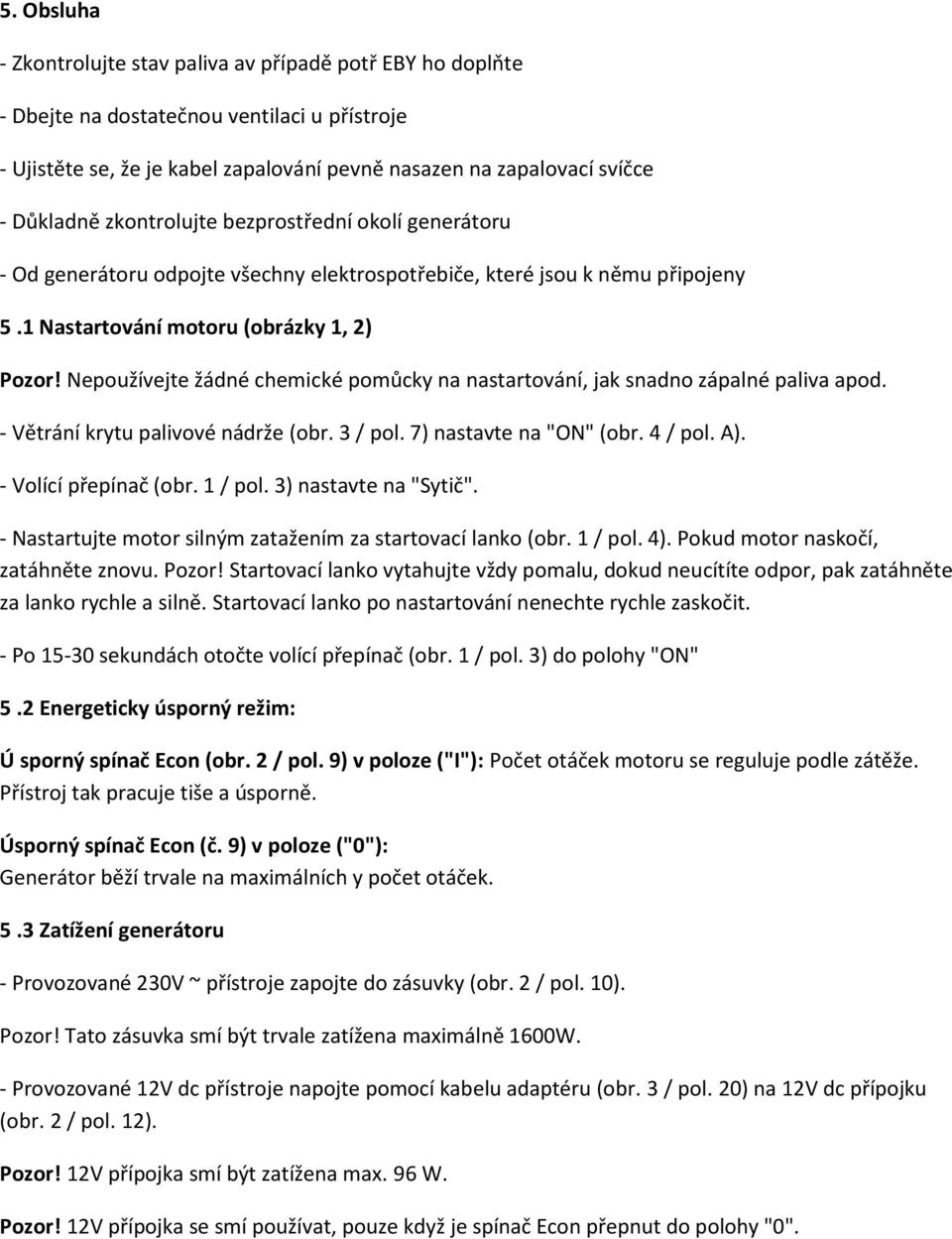 Nepoužívejte žádné chemické pomůcky na nastartování, jak snadno zápalné paliva apod. - Větrání krytu palivové nádrže (obr. 3 / pol. 7) nastavte na "ON" (obr. 4 / pol. A). - Volící přepínač (obr.