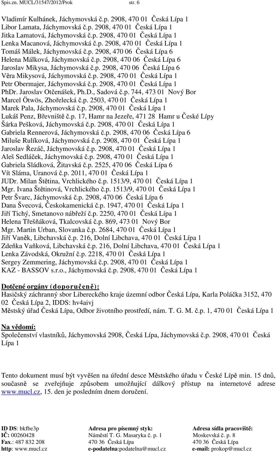 p. 2908, 470 01 Česká Lípa 1 Petr Obermajer, Jáchymovská č.p. 2908, 470 01 Česká Lípa 1 PhDr. Jaroslav Otčenášek, Ph.D., Sadová č.p. 744, 473 01 Nový Bor Marcel Ötwös, Zhořelecká č.p. 2503, 470 01 Česká Lípa 1 Marek Pala, Jáchymovská č.