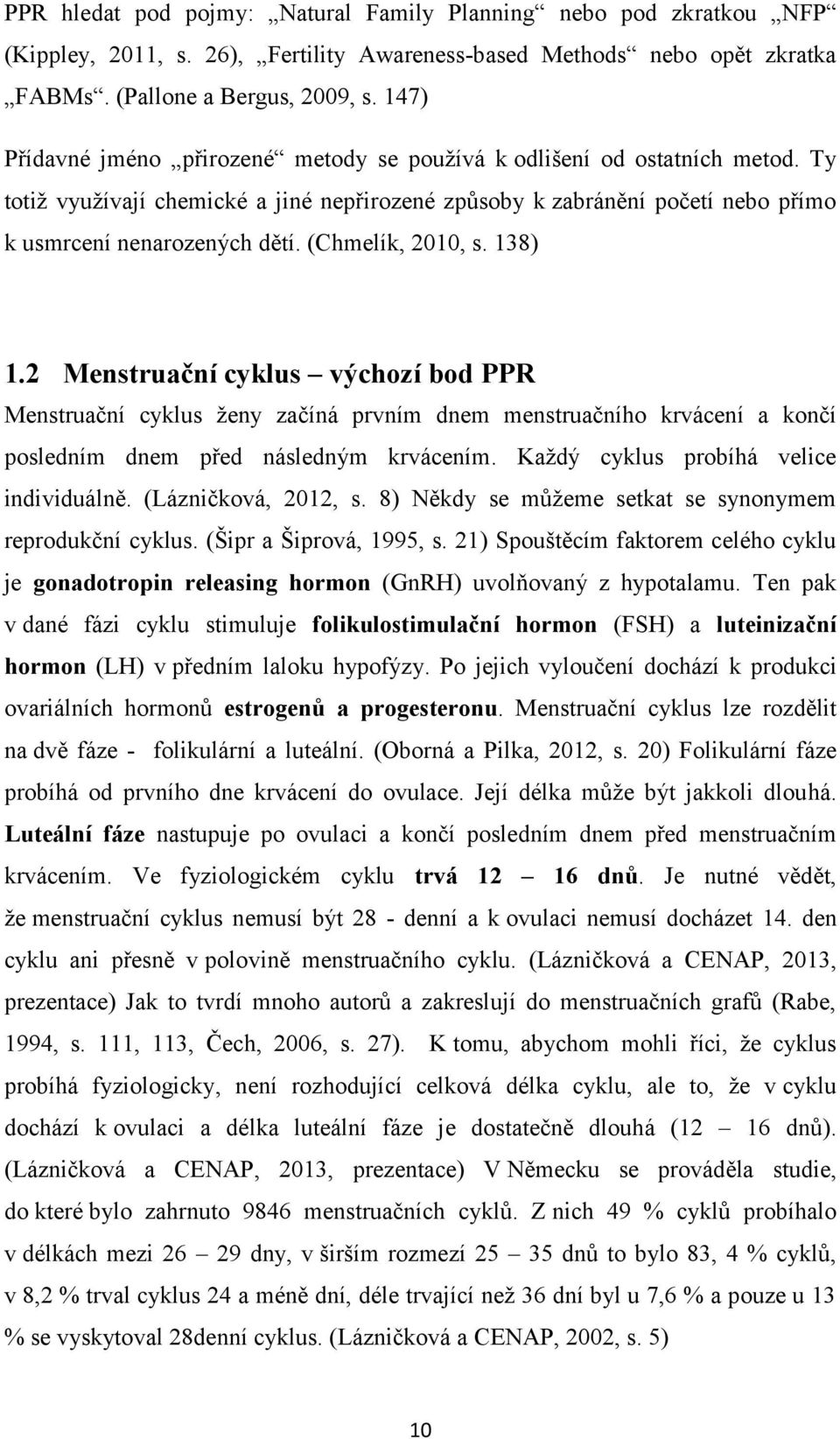 (Chmelík, 2010, s. 138) 1.2 Menstruační cyklus výchozí bod PPR Menstruační cyklus ženy začíná prvním dnem menstruačního krvácení a končí posledním dnem před následným krvácením.