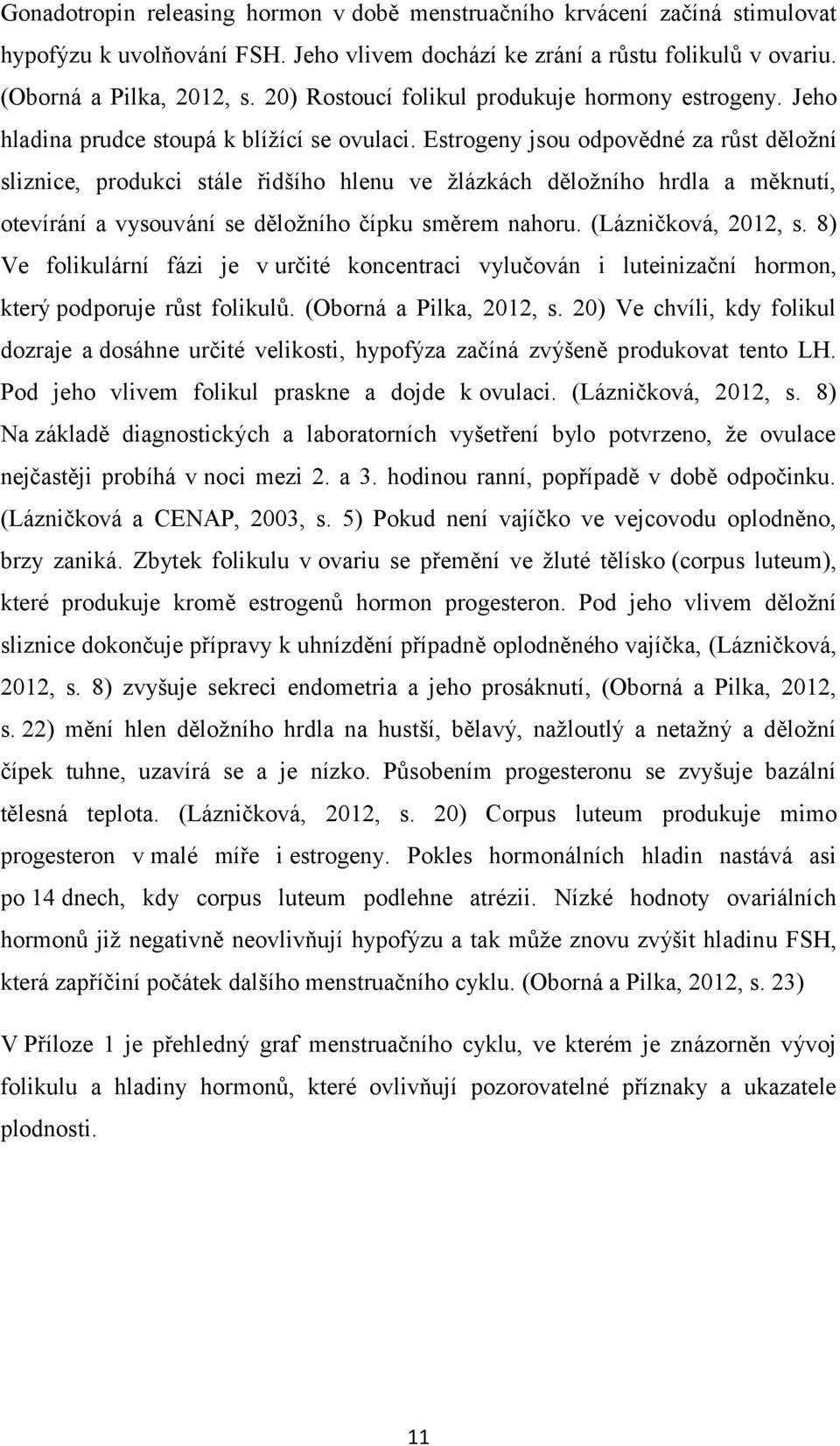 Estrogeny jsou odpovědné za růst děložní sliznice, produkci stále řidšího hlenu ve žlázkách děložního hrdla a měknutí, otevírání a vysouvání se děložního čípku směrem nahoru. (Lázničková, 2012, s.