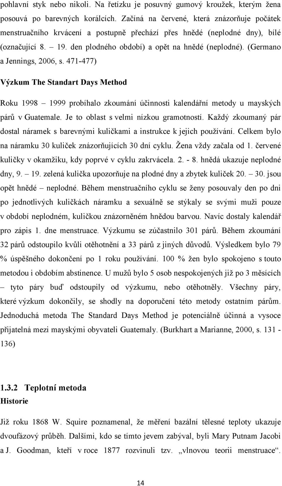 (Germano a Jennings, 2006, s. 471-477) Výzkum The Standart Days Method Roku 1998 1999 probíhalo zkoumání účinnosti kalendářní metody u mayských párů v Guatemale.