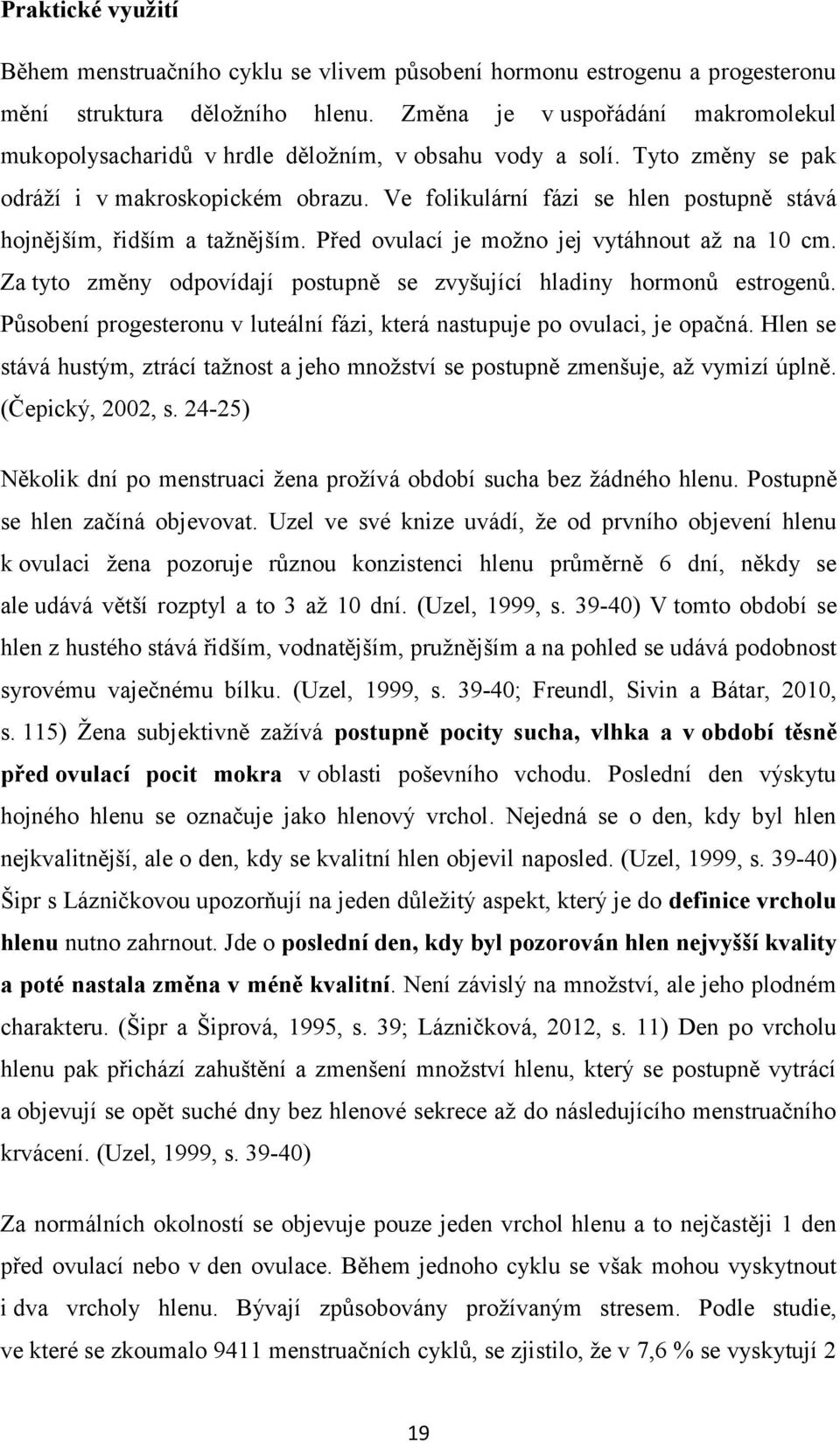 Ve folikulární fázi se hlen postupně stává hojnějším, řidším a tažnějším. Před ovulací je možno jej vytáhnout až na 10 cm. Za tyto změny odpovídají postupně se zvyšující hladiny hormonů estrogenů.