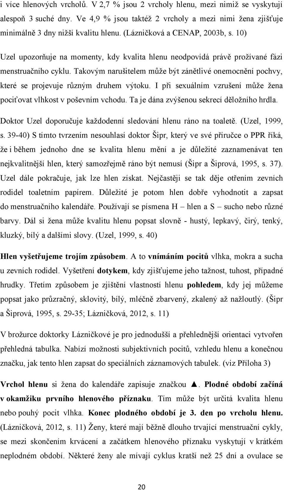 Takovým narušitelem může být zánětlivé onemocnění pochvy, které se projevuje různým druhem výtoku. I při sexuálním vzrušení může žena pociťovat vlhkost v poševním vchodu.