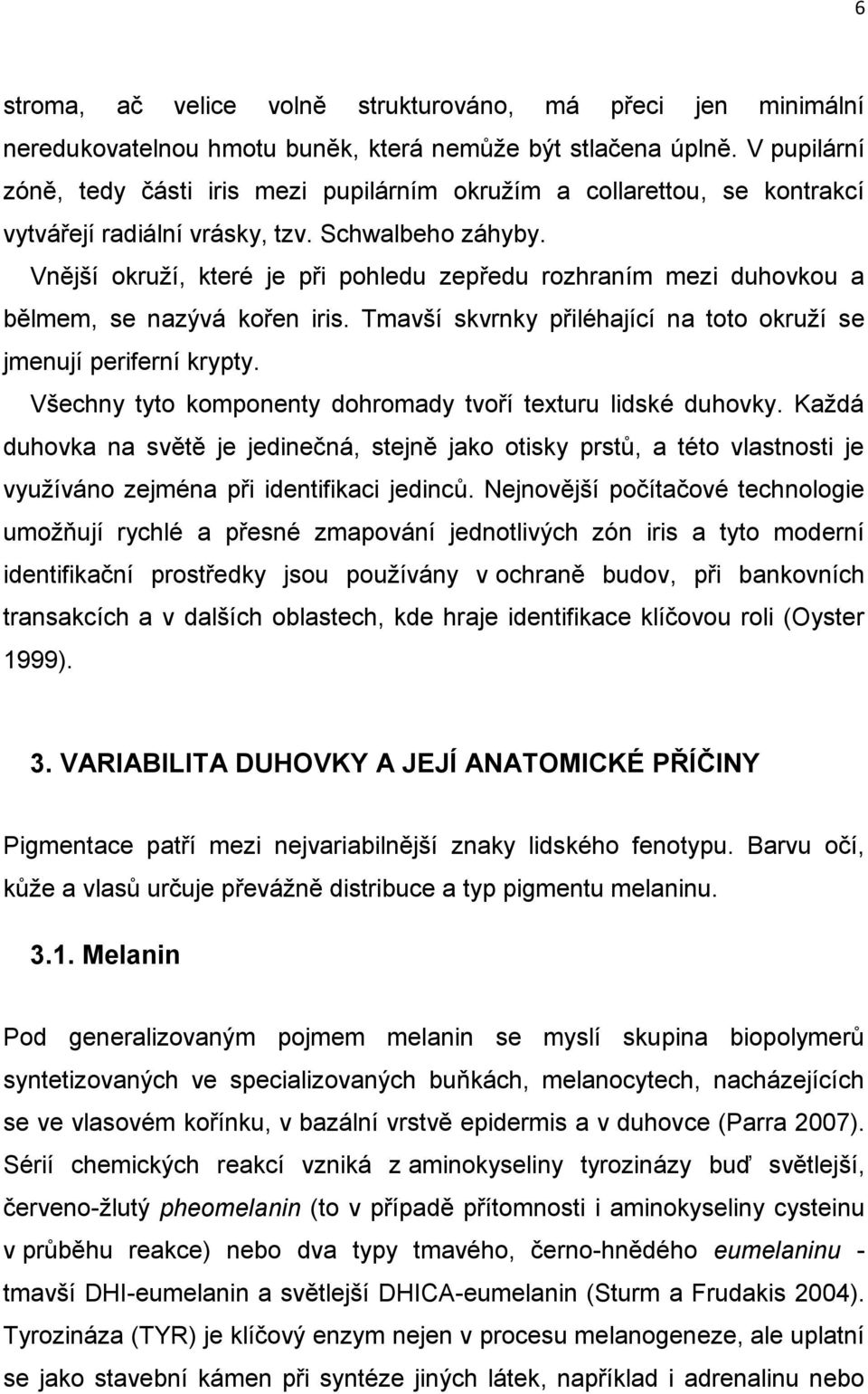 Vnější okruží, které je při pohledu zepředu rozhraním mezi duhovkou a bělmem, se nazývá kořen iris. Tmavší skvrnky přiléhající na toto okruží se jmenují periferní krypty.