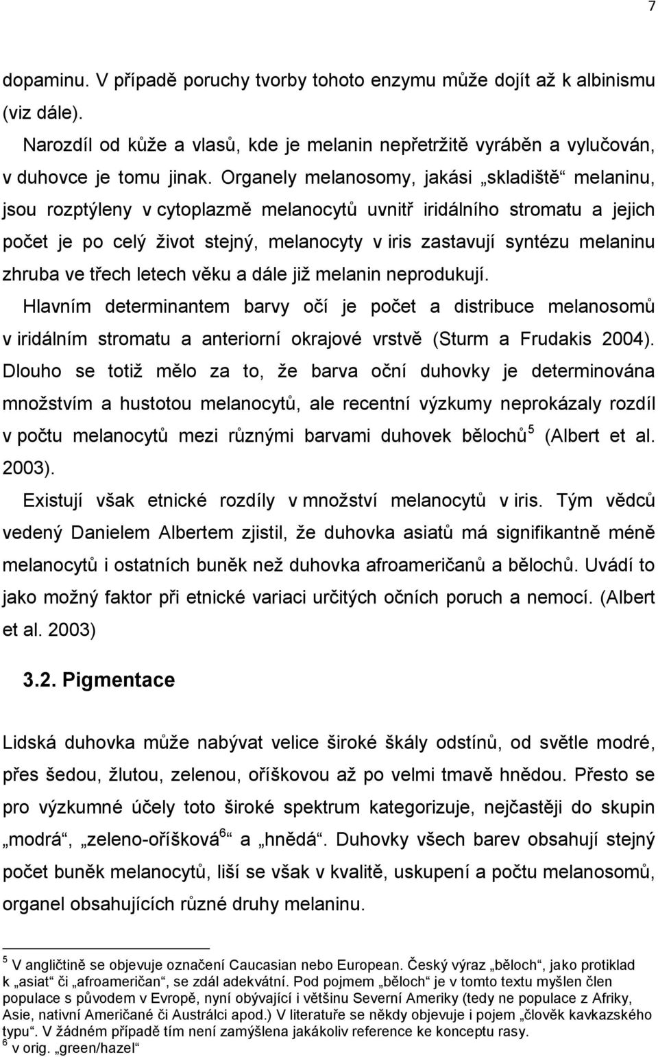 zhruba ve třech letech věku a dále již melanin neprodukují. Hlavním determinantem barvy očí je počet a distribuce melanosomů v iridálním stromatu a anteriorní okrajové vrstvě (Sturm a Frudakis 2004).