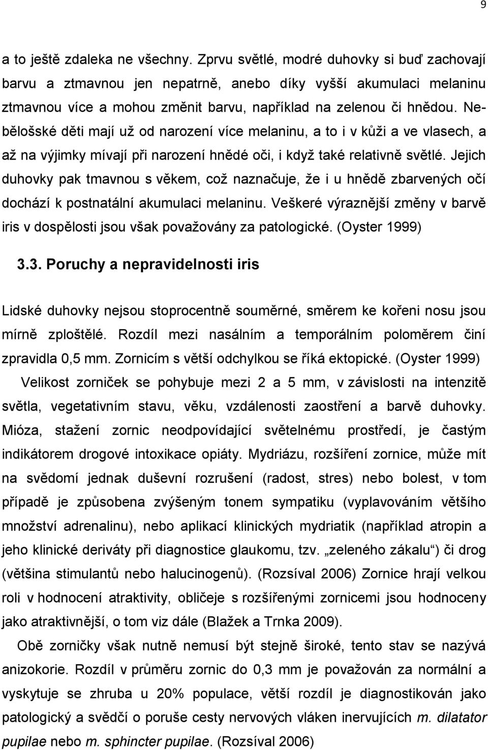 Nebělošské děti mají už od narození více melaninu, a to i v kůži a ve vlasech, a až na výjimky mívají při narození hnědé oči, i když také relativně světlé.
