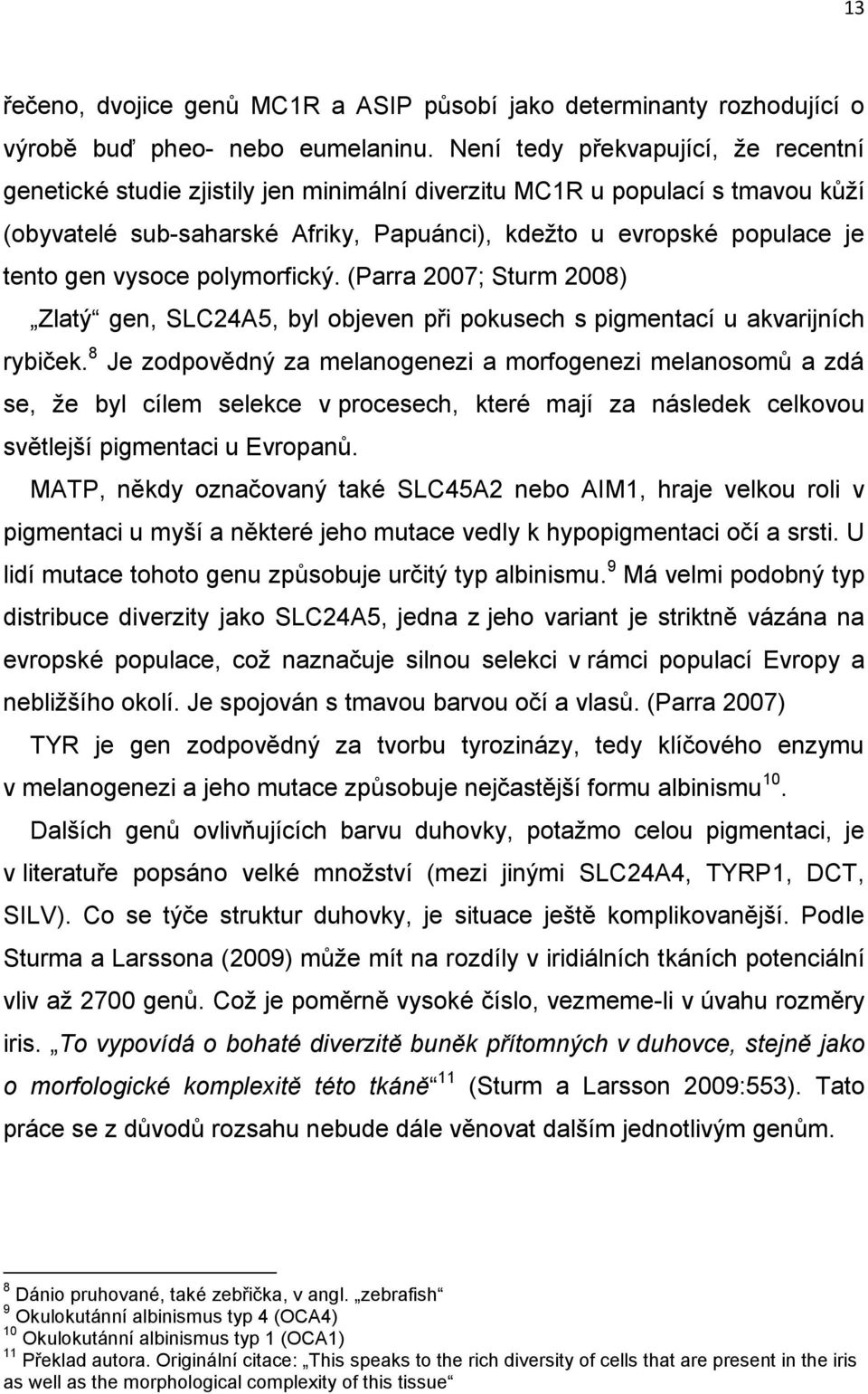 vysoce polymorfický. (Parra 2007; Sturm 2008) Zlatý gen, SLC24A5, byl objeven při pokusech s pigmentací u akvarijních rybiček.